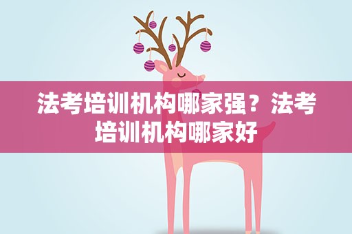 法考培训机构哪家强？法考培训机构哪家好