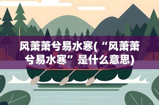 风萧萧兮易水寒(“风萧萧兮易水寒”是什么意思)