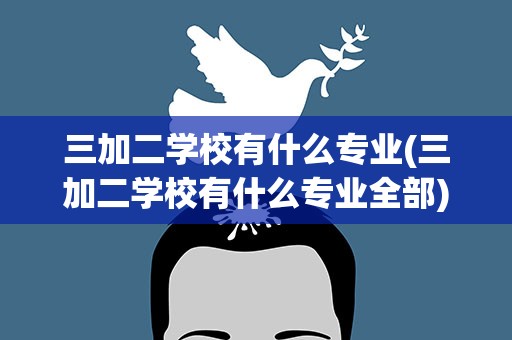 三加二学校有什么专业(三加二学校有什么专业全部)