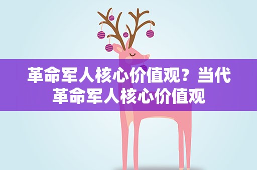 革命军人核心价值观？当代革命军人核心价值观