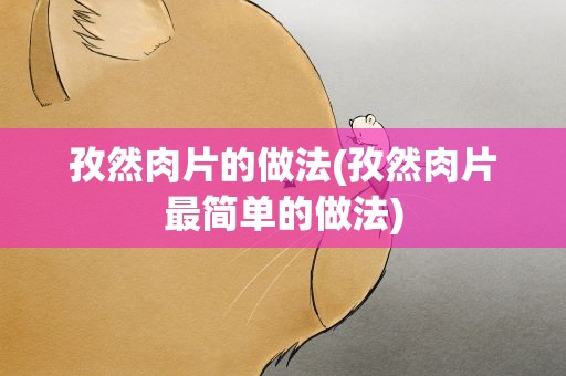 孜然肉片的做法(孜然肉片最简单的做法)