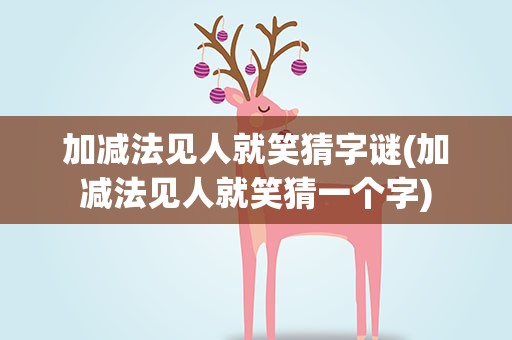 加减法见人就笑猜字谜(加减法见人就笑猜一个字)
