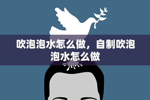 吹泡泡水怎么做，自制吹泡泡水怎么做