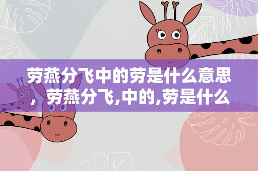 劳燕分飞中的劳是什么意思，劳燕分飞,中的,劳是什么意思