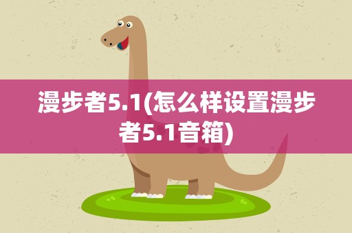 漫步者5.1(怎么样设置漫步者5.1音箱)