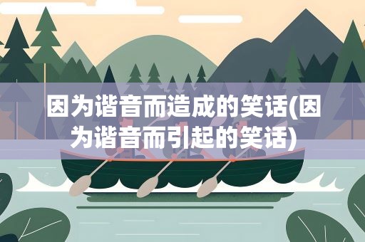 因为谐音而造成的笑话(因为谐音而引起的笑话)