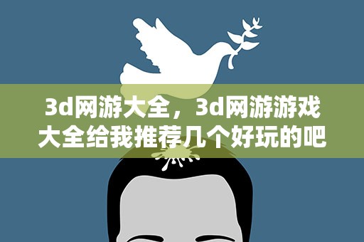 3d网游大全，3d网游游戏大全给我推荐几个好玩的吧,谢谢你了。