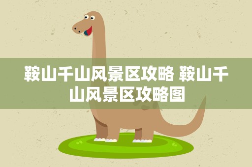 鞍山千山风景区攻略 鞍山千山风景区攻略图