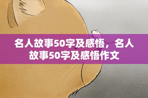 名人故事50字及感悟，名人故事50字及感悟作文