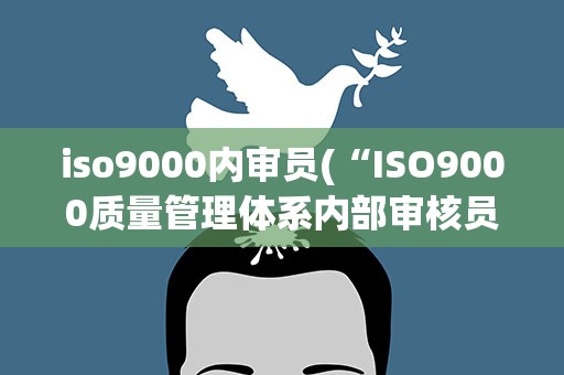 iso9000内审员(“ISO9000质量管理体系内部审核员”是什么)