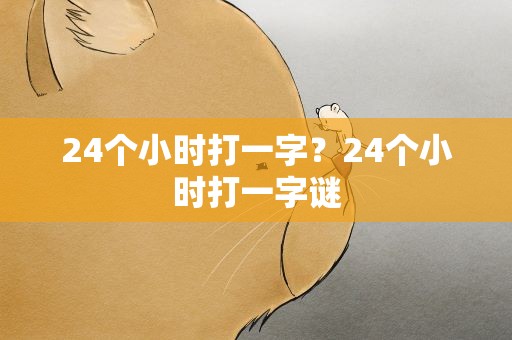 24个小时打一字？24个小时打一字谜