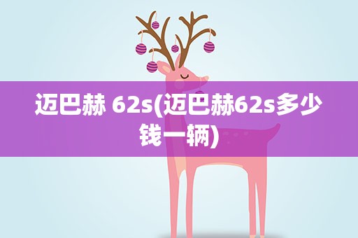 迈巴赫 62s(迈巴赫62s多少钱一辆)