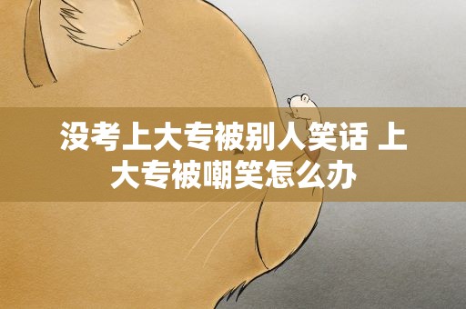 没考上大专被别人笑话 上大专被嘲笑怎么办