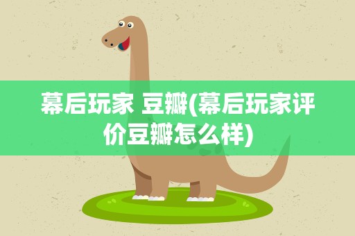 幕后玩家 豆瓣(幕后玩家评价豆瓣怎么样)