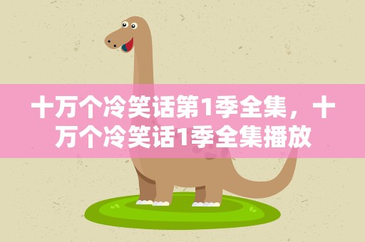 十万个冷笑话第1季全集，十万个冷笑话1季全集播放