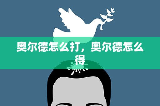 奥尔德怎么打，奥尔德怎么得