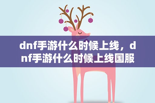 dnf手游什么时候上线，dnf手游什么时候上线国服