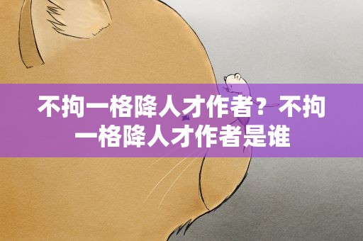 不拘一格降人才作者？不拘一格降人才作者是谁