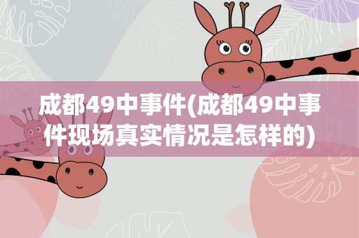 成都49中事件(成都49中事件现场真实情况是怎样的)