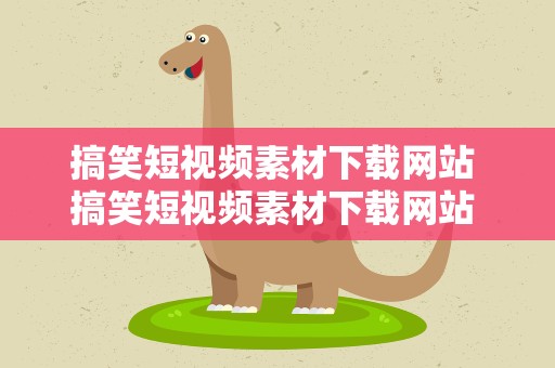搞笑短视频素材下载网站 搞笑短视频素材下载网站 免费