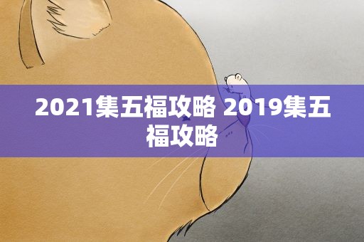 2021集五福攻略 2019集五福攻略