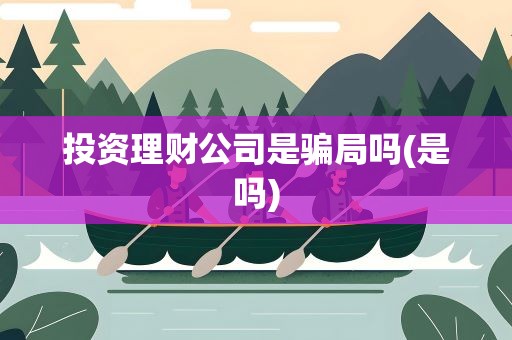 投资理财公司是骗局吗(是吗)