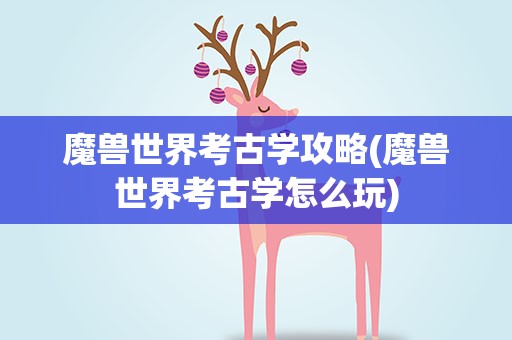 魔兽世界考古学攻略(魔兽世界考古学怎么玩)