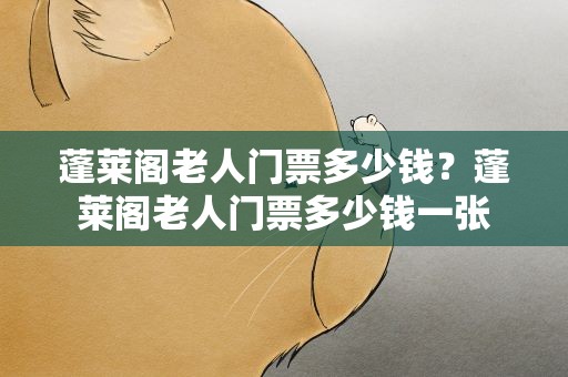 蓬莱阁老人门票多少钱？蓬莱阁老人门票多少钱一张