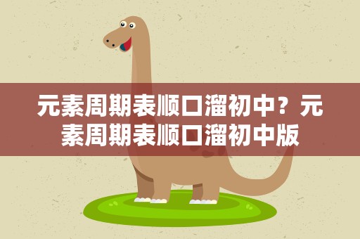 元素周期表顺口溜初中？元素周期表顺口溜初中版