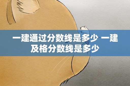 一建通过分数线是多少 一建及格分数线是多少