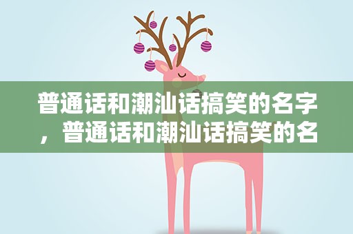 普通话和潮汕话搞笑的名字，普通话和潮汕话搞笑的名字叫什么