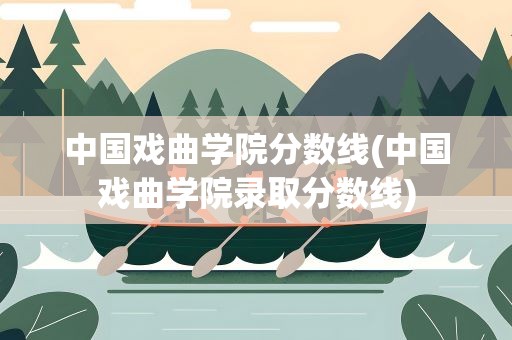 中国戏曲学院分数线(中国戏曲学院录取分数线)
