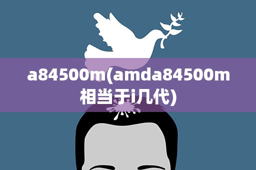 a84500m(amda84500m相当于i几代)