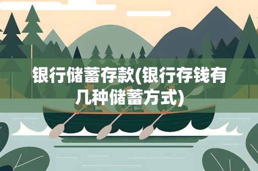 银行储蓄存款(银行存钱有几种储蓄方式)