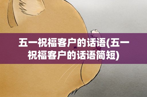 五一祝福客户的话语(五一祝福客户的话语简短)