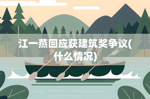 江一燕回应获建筑奖争议(什么情况)