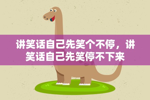 讲笑话自己先笑个不停，讲笑话自己先笑停不下来