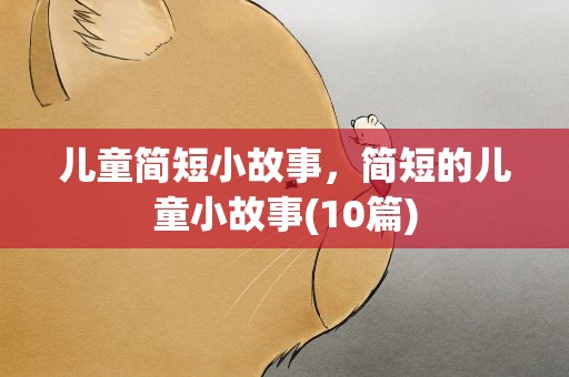 儿童简短小故事，简短的儿童小故事(10篇)
