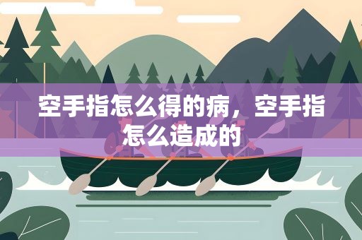 空手指怎么得的病，空手指怎么造成的