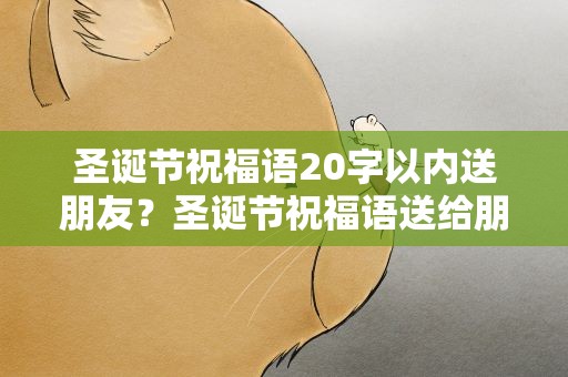 圣诞节祝福语20字以内送朋友？圣诞节祝福语送给朋友