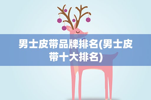 男士皮带品牌排名(男士皮带十大排名)