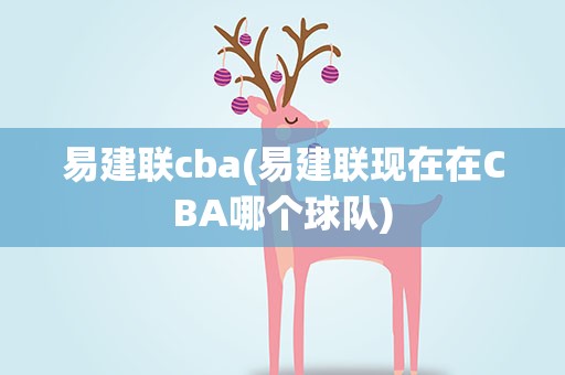 易建联cba(易建联现在在CBA哪个球队)