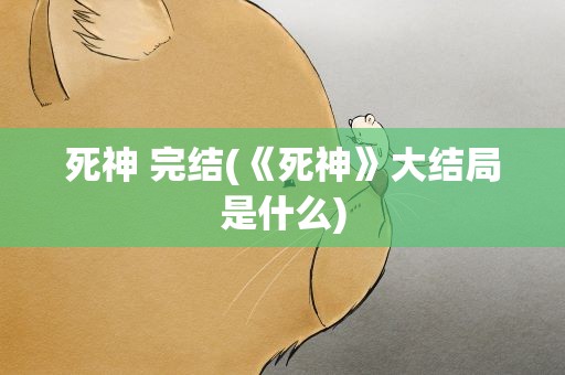 死神 完结(《死神》大结局是什么)