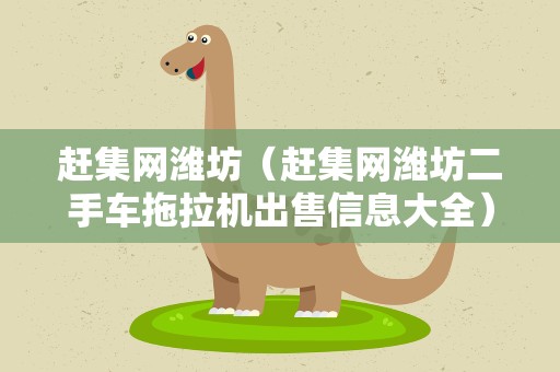 赶集网潍坊（赶集网潍坊二手车拖拉机出售信息大全）