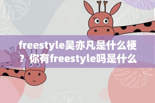freestyle吴亦凡是什么梗？你有freestyle吗是什么意思