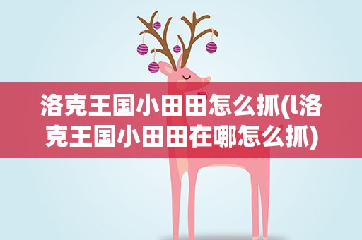洛克王国小田田怎么抓(l洛克王国小田田在哪怎么抓)