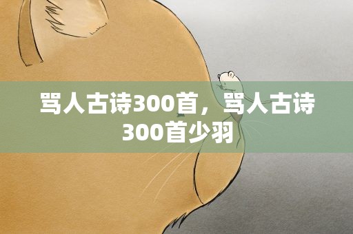 骂人古诗300首，骂人古诗300首少羽
