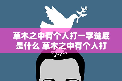 草木之中有个人打一字谜底是什么 草木之中有个人打一字谜底是什么动物