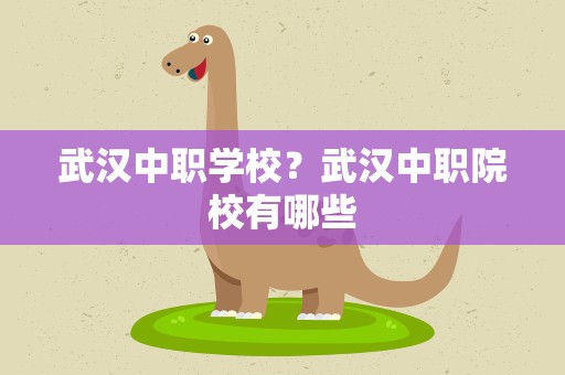 武汉中职学校？武汉中职院校有哪些