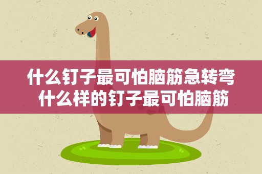 什么钉子最可怕脑筋急转弯 什么样的钉子最可怕脑筋急转弯猜数字